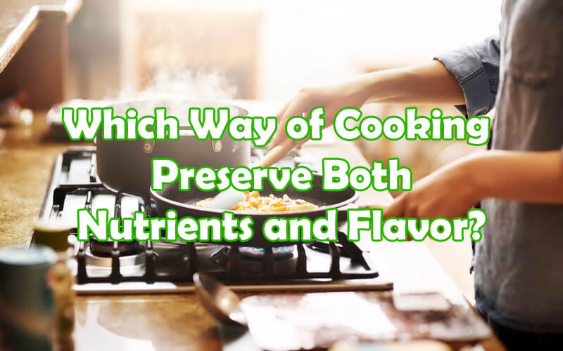 Which Way of Cooking Preserve Both Nutrients and Flavor?
